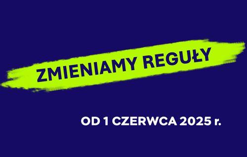 Od 1 czerwca 2025 r. zmieniamy reguły!